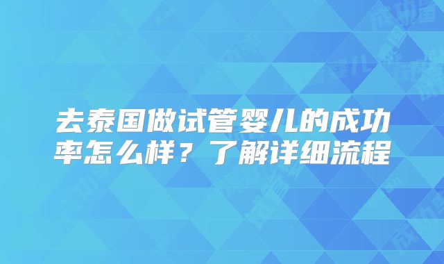 去泰国做试管婴儿的成功率怎么样？了解详细流程