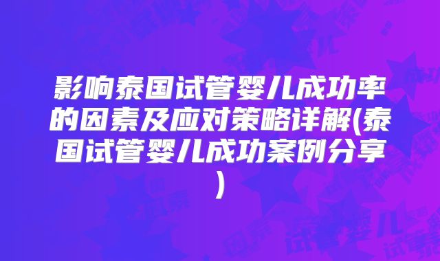 影响泰国试管婴儿成功率的因素及应对策略详解(泰国试管婴儿成功案例分享)