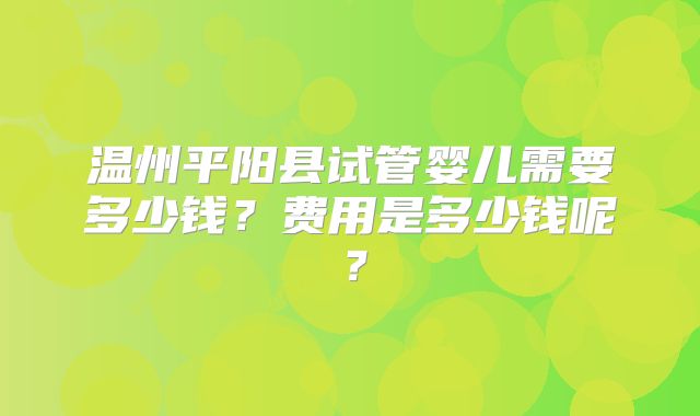 温州平阳县试管婴儿需要多少钱？费用是多少钱呢？