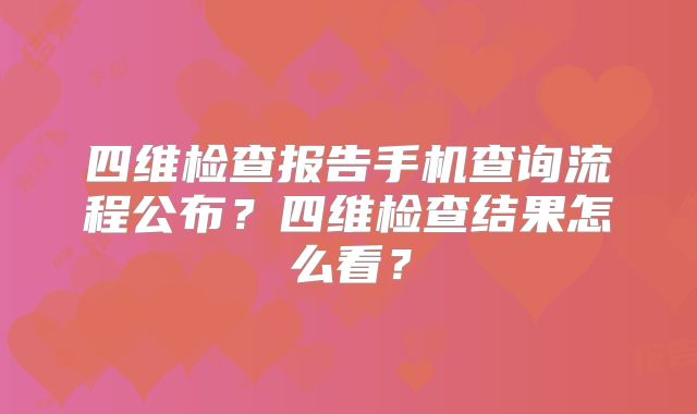四维检查报告手机查询流程公布?四维检查结果怎么看?