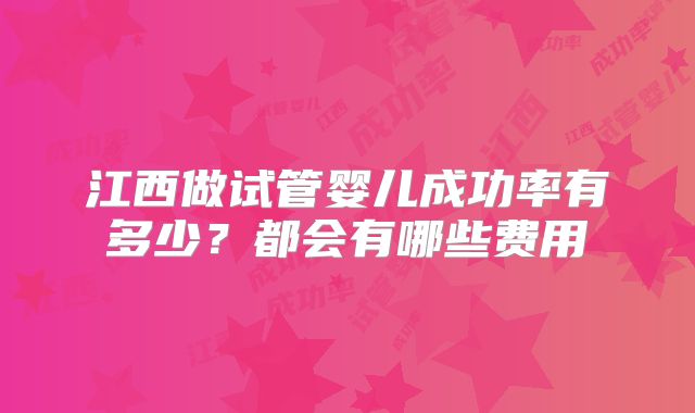 江西做试管婴儿成功率有多少？都会有哪些费用