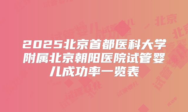 2025北京首都医科大学附属北京朝阳医院试管婴儿成功率一览表