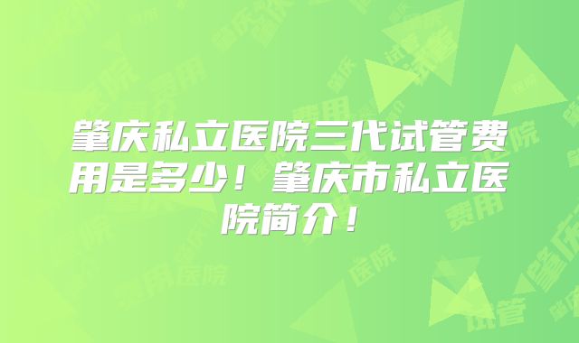 肇庆私立医院三代试管费用是多少！肇庆市私立医院简介！