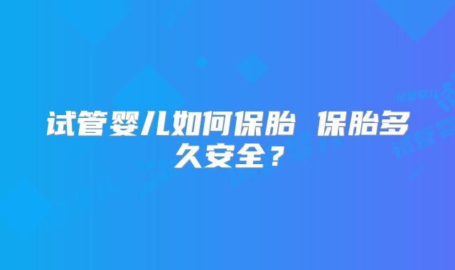 试管婴儿如何保胎 保胎多久安全？