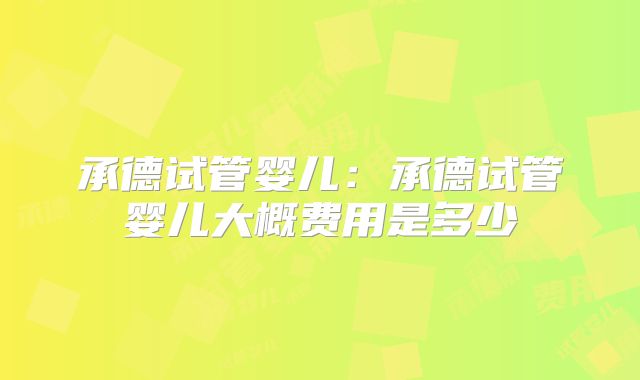 承德试管婴儿：承德试管婴儿大概费用是多少