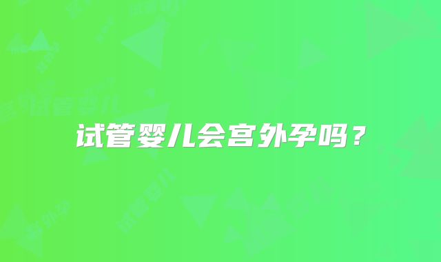 试管婴儿会宫外孕吗？