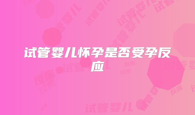 试管婴儿怀孕是否受孕反应