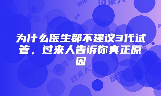 为什么医生都不建议3代试管,过来人告诉你真正原因