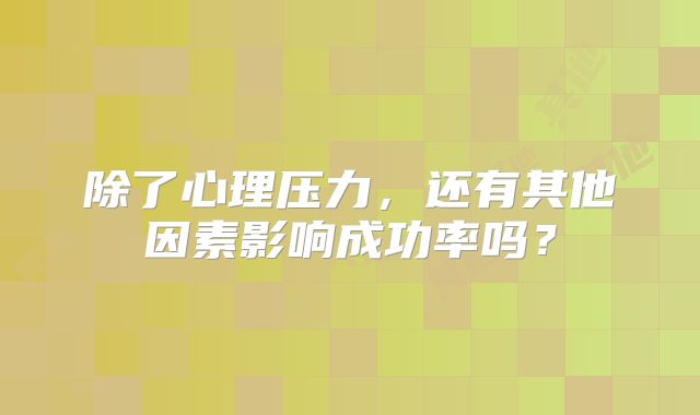 除了心理压力，还有其他因素影响成功率吗？