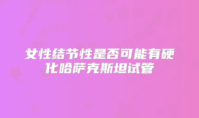 女性结节性是否可能有硬化哈萨克斯坦试管