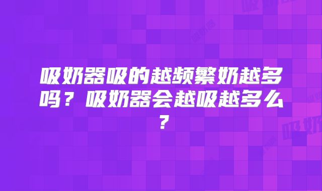 吸奶器吸的越频繁奶越多吗？吸奶器会越吸越多么？