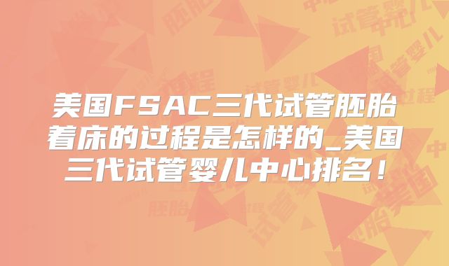美国FSAC三代试管胚胎着床的过程是怎样的_美国三代试管婴儿中心排名！