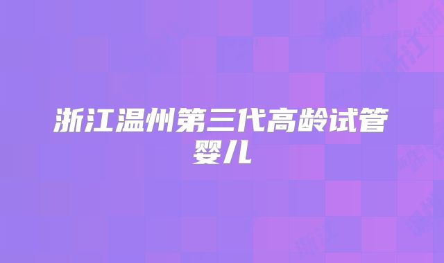 浙江温州第三代高龄试管婴儿