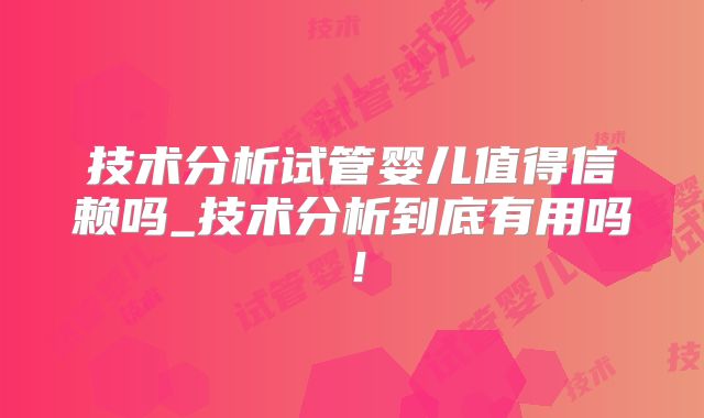 技术分析试管婴儿值得信赖吗_技术分析到底有用吗！