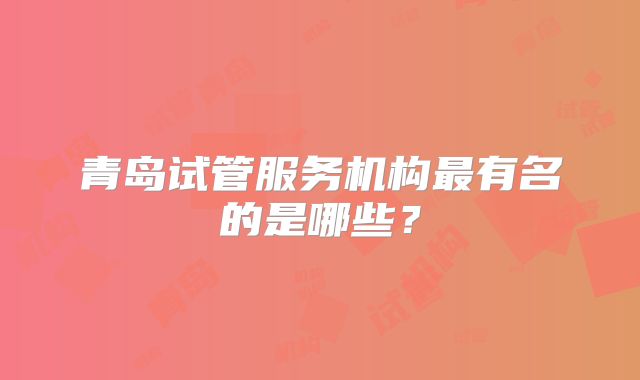 青岛试管服务机构最有名的是哪些？