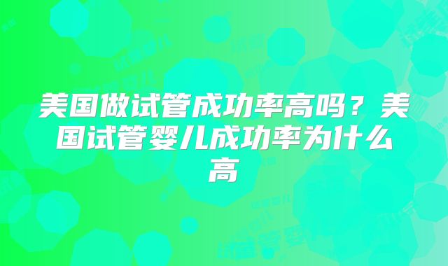 美国做试管成功率高吗？美国试管婴儿成功率为什么高