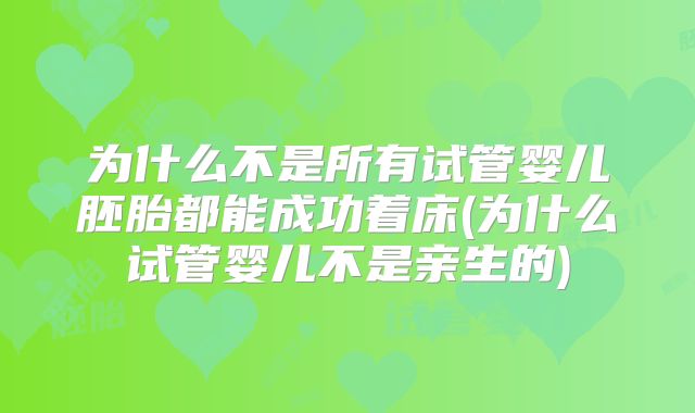 为什么不是所有试管婴儿胚胎都能成功着床(为什么试管婴儿不是亲生的)