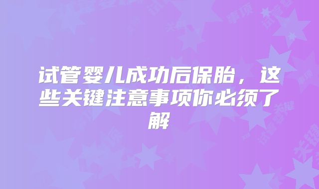 试管婴儿成功后保胎，这些关键注意事项你必须了解