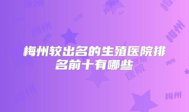 梅州较出名的生殖医院排名前十有哪些