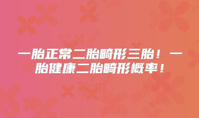 一胎正常二胎畸形三胎！一胎健康二胎畸形概率！