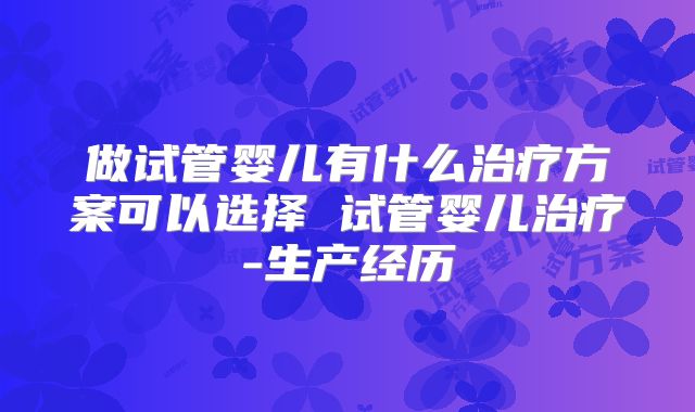 做试管婴儿有什么治疗方案可以选择 试管婴儿治疗-生产经历