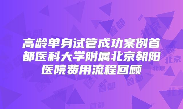 高龄单身试管成功案例首都医科大学附属北京朝阳医院费用流程回顾
