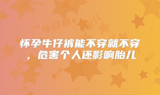 怀孕牛仔裤能不穿就不穿，危害个人还影响胎儿