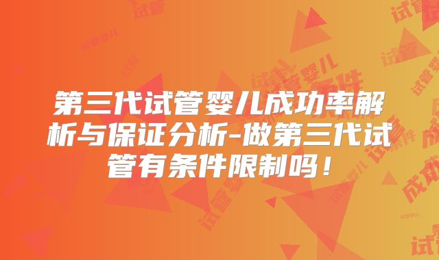 第三代试管婴儿成功率解析与保证分析-做第三代试管有条件限制吗！