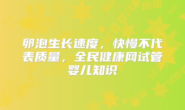 卵泡生长速度，快慢不代表质量，全民健康网试管婴儿知识