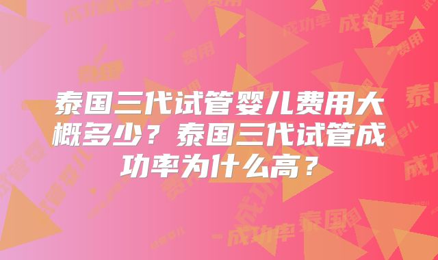 泰国三代试管婴儿费用大概多少？泰国三代试管成功率为什么高？
