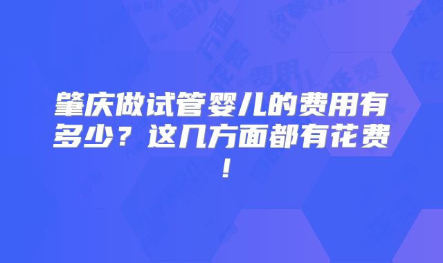 肇庆做试管婴儿的费用有多少？这几方面都有花费！