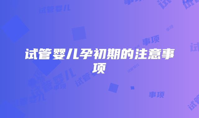 试管婴儿孕初期的注意事项