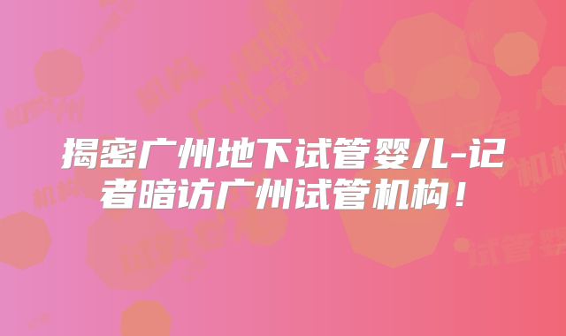 揭密广州地下试管婴儿-记者暗访广州试管机构！
