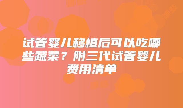 试管婴儿移植后可以吃哪些蔬菜？附三代试管婴儿费用清单