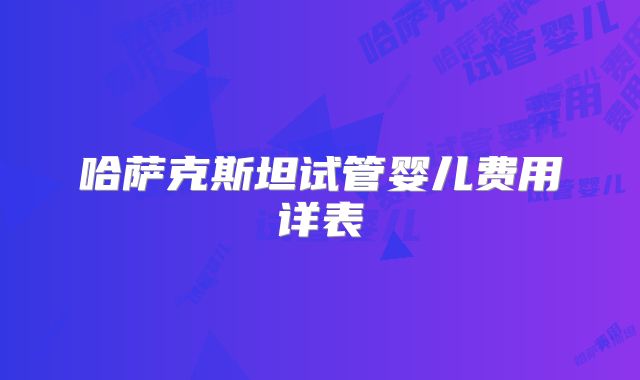 哈萨克斯坦试管婴儿费用详表