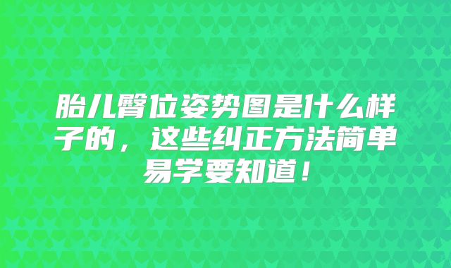 胎儿臀位姿势图是什么样子的,这些纠正方法简单易学要知道!