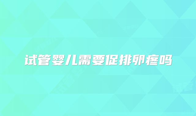 试管婴儿需要促排卵疼吗