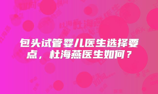 包头试管婴儿医生选择要点，杜海燕医生如何？