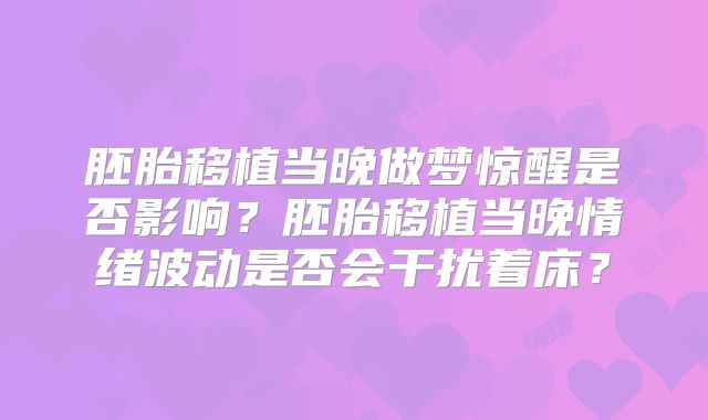 胚胎移植当晚做梦惊醒是否影响?胚胎移植当晚情绪波动是否会干扰着床?