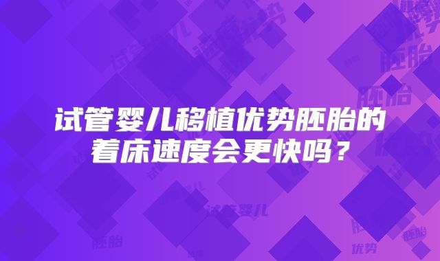 试管婴儿移植优势胚胎的着床速度会更快吗？
