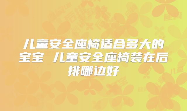 儿童安全座椅适合多大的宝宝 儿童安全座椅装在后排哪边好
