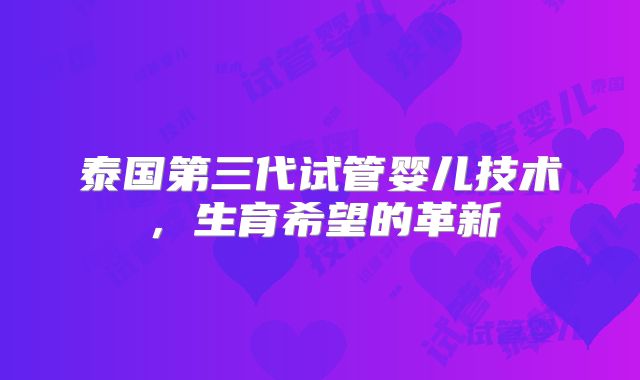 泰国第三代试管婴儿技术，生育希望的革新