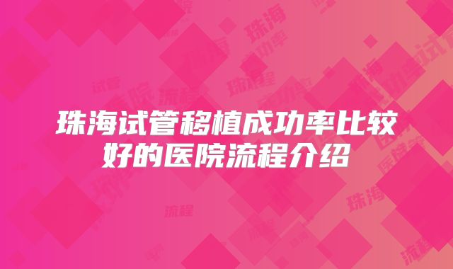 珠海试管移植成功率比较好的医院流程介绍