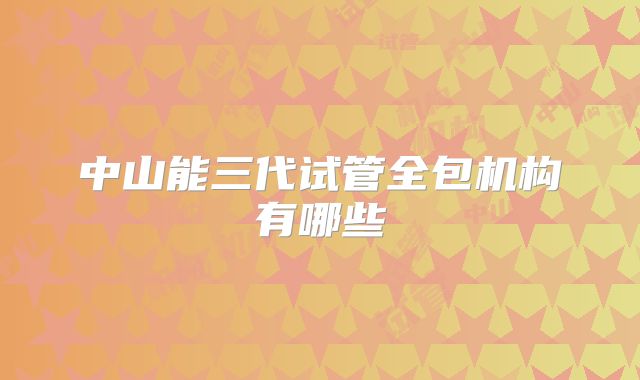 中山能三代试管全包机构有哪些