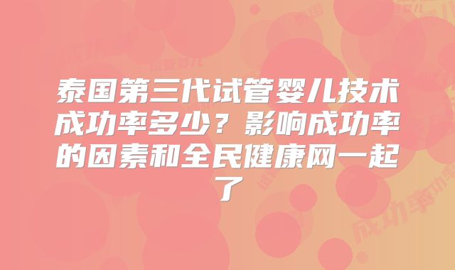 泰国第三代试管婴儿技术成功率多少？影响成功率的因素和全民健康网一起了