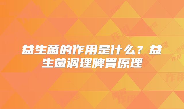 益生菌的作用是什么？益生菌调理脾胃原理