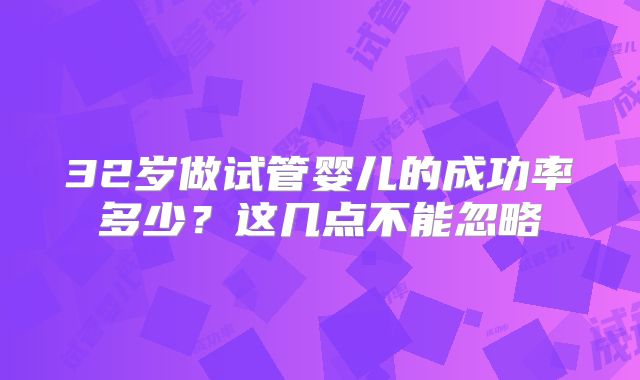 32岁做试管婴儿的成功率多少？这几点不能忽略