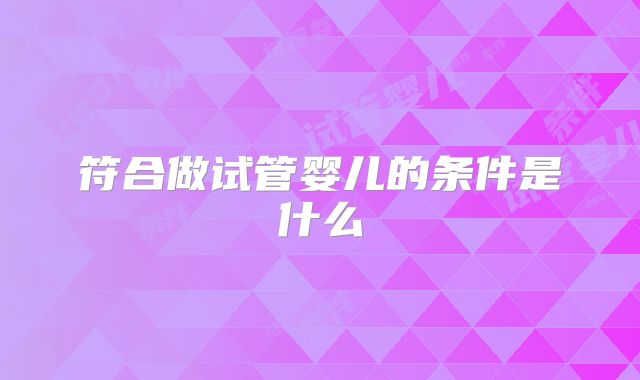 符合做试管婴儿的条件是什么