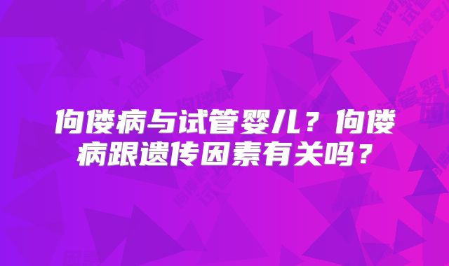 佝偻病与试管婴儿？佝偻病跟遗传因素有关吗？