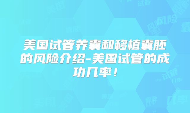美国试管养囊和移植囊胚的风险介绍-美国试管的成功几率！